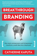 Breakthrough Branding: How Smart Entrepreneurs and Entrapreneurs Transform a Small Idea into a Big Brand, Catherine Kaputa